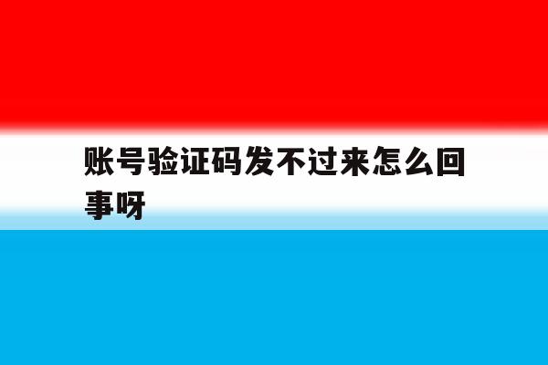 账号验证码发不过来怎么回事呀 账号验证码发不过来怎么回事呀