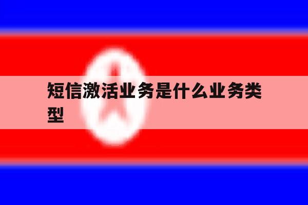 短信激活业务是什么业务类型 短信激活业务是什么业务类型