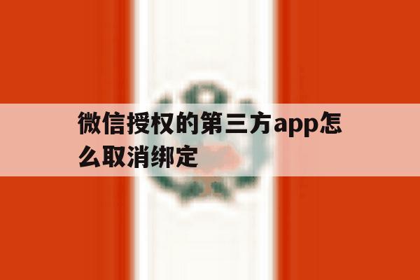 微信授权的第三方app怎么取消绑定 微信授权的第三方app怎么取消绑定
