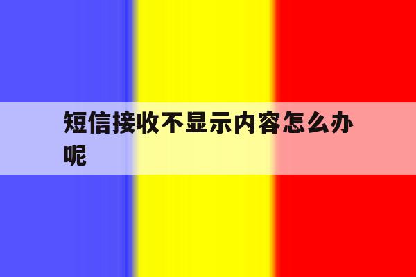 短信接收不显示内容怎么办呢 短信接收不显示内容怎么办呢