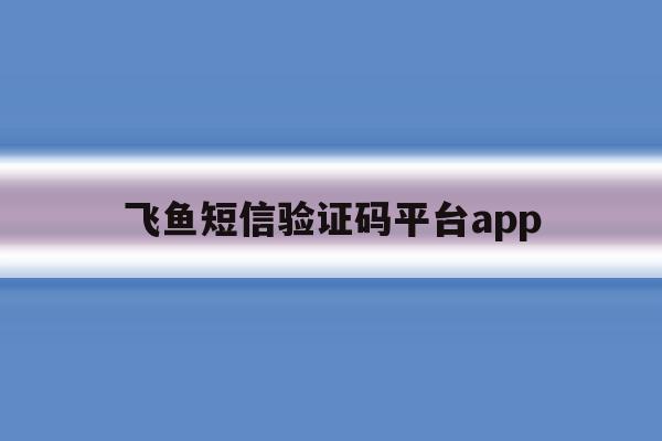 飞鱼短信验证码平台app 飞鱼短信验证码平台app