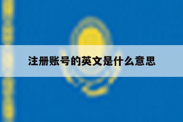 注册账号的英文是什么意思 注册账号的英文是什么意思