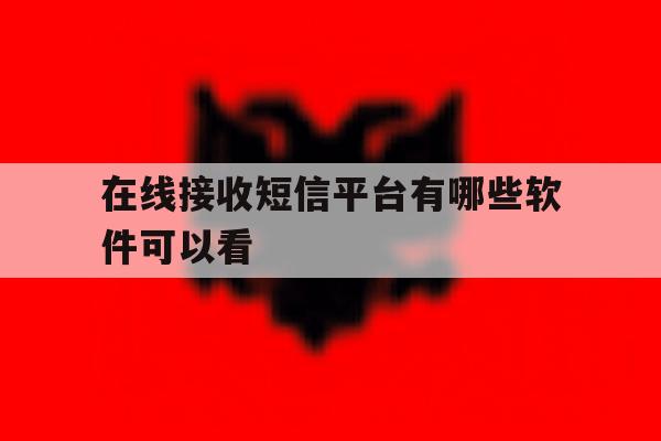 在线接收短信平台有哪些软件可以看 在线接收短信平台有哪些软件可以看