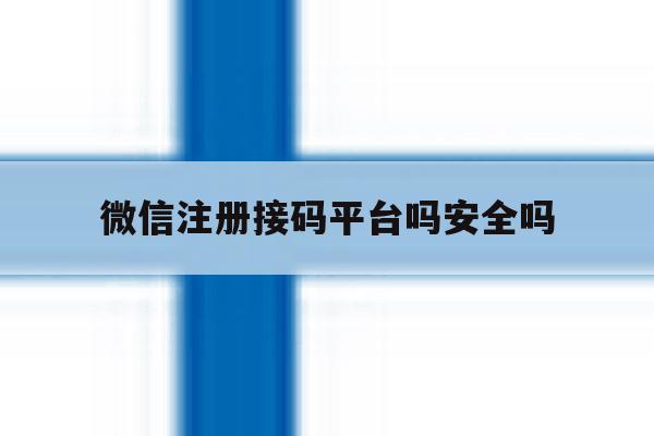 微信注册接码平台吗安全吗 微信注册接码平台吗安全吗