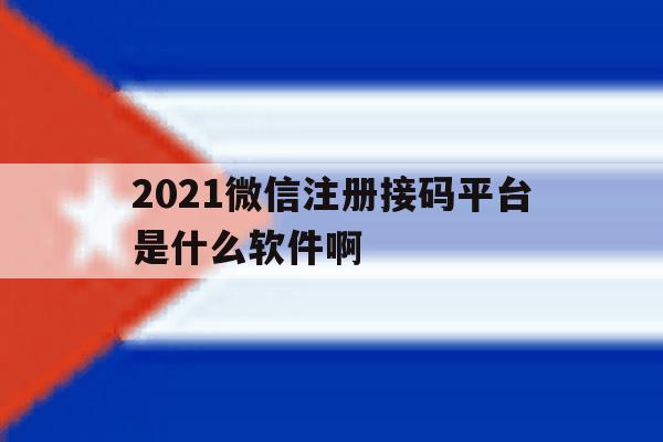 2021微信注册接码平台是什么软件啊