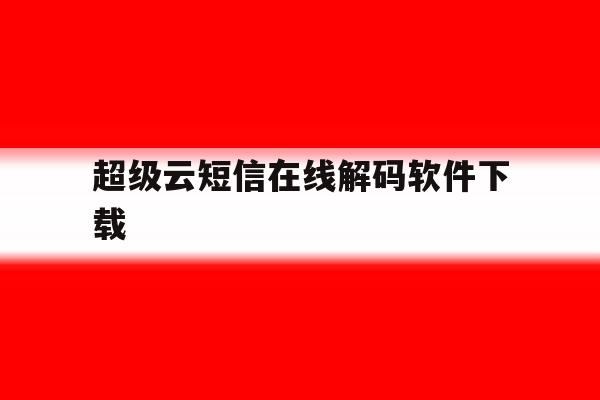 超级云短信在线解码软件下载 超级云短信在线解码软件下载