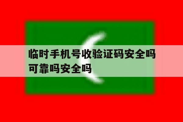 关于临时手机号收验证码安全吗可靠吗安全吗的信息 关于临时手机号收验证码安全吗可靠吗安全吗的信息