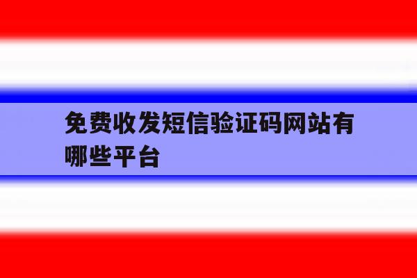 免费收发短信验证码网站有哪些平台 免费收发短信验证码网站有哪些平台
