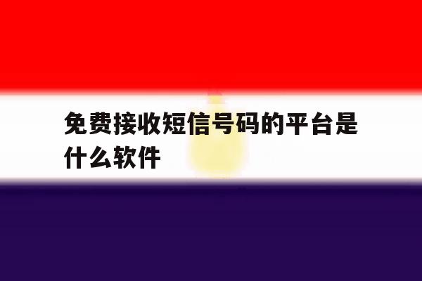 免费接收短信号码的平台是什么软件 免费接收短信号码的平台是什么软件