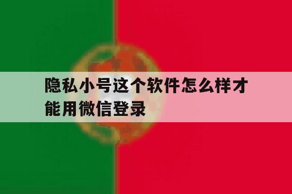隐私小号这个软件怎么样才能用微信登录