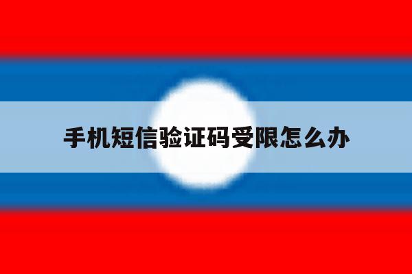 手机短信验证码受限怎么办 手机短信验证码受限怎么办