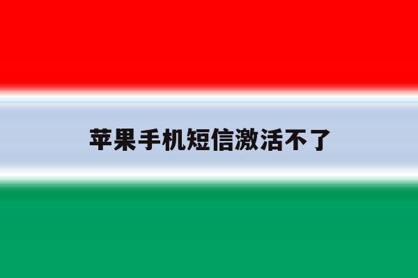苹果手机短信激活不了 苹果手机短信激活不了