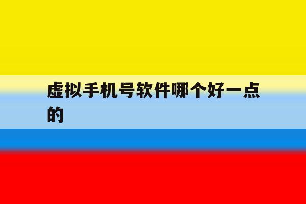 包含虚拟手机号软件哪个好一点的的词条 包含虚拟手机号软件哪个好一点的的词条