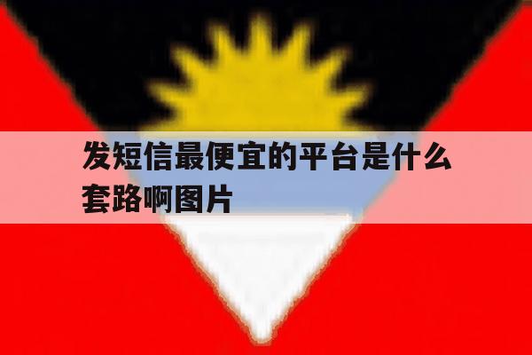 发短信最便宜的平台是什么套路啊图片 发短信最便宜的平台是什么套路啊图片