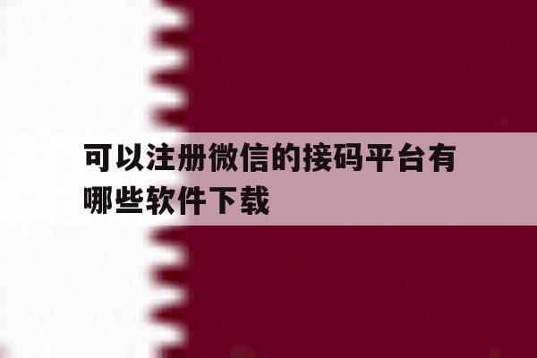 可以注册微信的接码平台有哪些软件下载