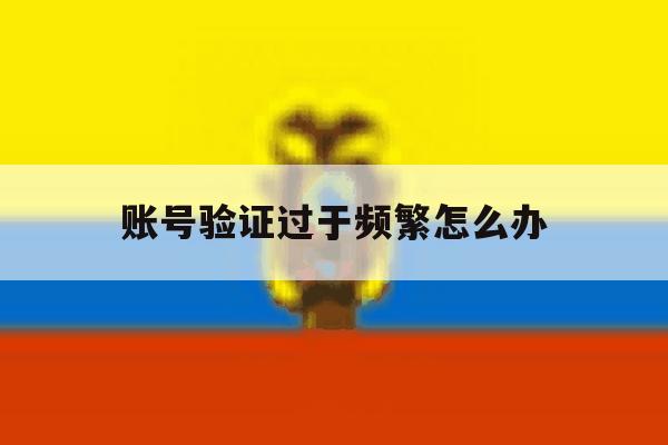 账号验证过于频繁怎么办 账号验证过于频繁怎么办