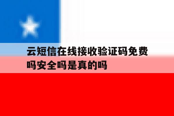 云短信在线接收验证码免费吗安全吗是真的吗的简单介绍 云短信在线接收验证码免费吗安全吗是真的吗的简单介绍