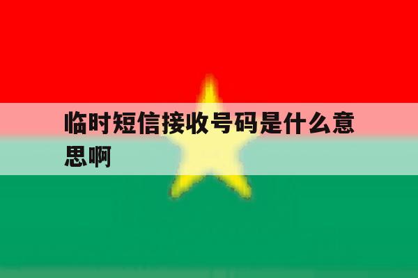 临时短信接收号码是什么意思啊 临时短信接收号码是什么意思啊