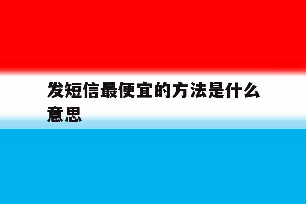 发短信最便宜的方法是什么意思 发短信最便宜的方法是什么意思