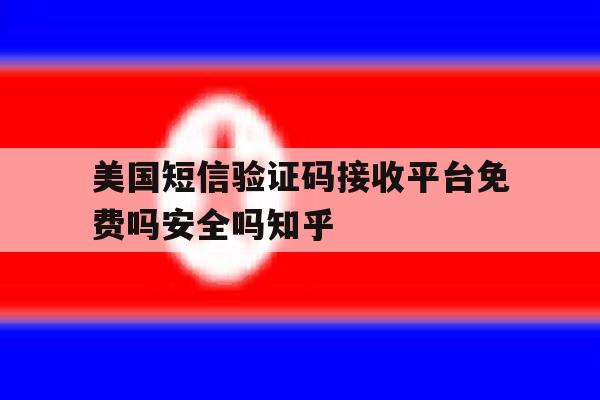 美国短信验证码接收平台免费吗安全吗知乎的简单介绍 美国短信验证码接收平台免费吗安全吗知乎的简单介绍