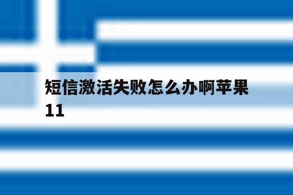 关于短信激活失败怎么办啊苹果11的信息 关于短信激活失败怎么办啊苹果11的信息