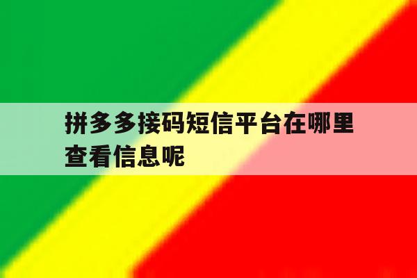 拼多多接码短信平台在哪里查看信息呢 拼多多接码短信平台在哪里查看信息呢