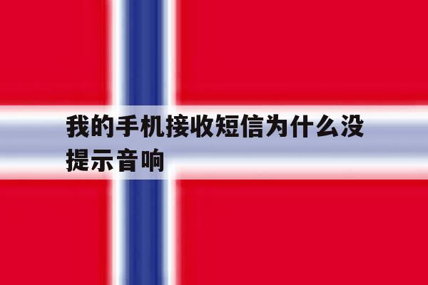 我的手机接收短信为什么没提示音响 我的手机接收短信为什么没提示音响