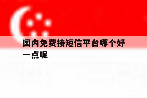 国内免费接短信平台哪个好一点呢 国内免费接短信平台哪个好一点呢