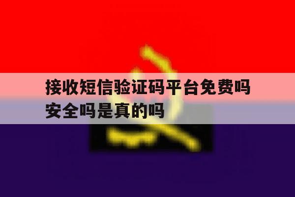 接收短信验证码平台免费吗安全吗是真的吗 接收短信验证码平台免费吗安全吗是真的吗