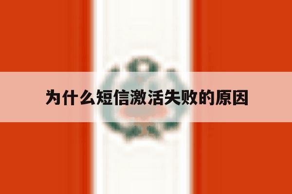 为什么短信激活失败的原因 为什么短信激活失败的原因
