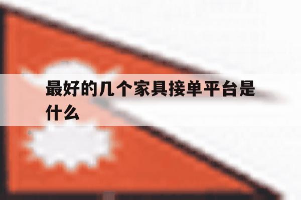 最好的几个家具接单平台是什么 最好的几个家具接单平台是什么