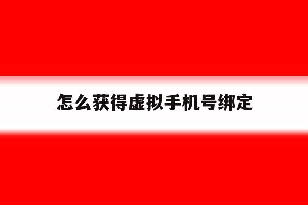 怎么获得虚拟手机号绑定 怎么获得虚拟手机号绑定