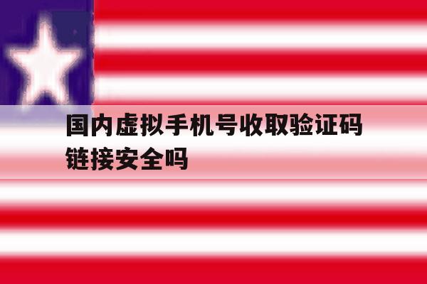 国内虚拟手机号收取验证码链接安全吗的简单介绍 国内虚拟手机号收取验证码链接安全吗的简单介绍