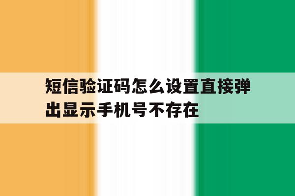 短信验证码怎么设置直接弹出显示手机号不存在的简单介绍 短信验证码怎么设置直接弹出显示手机号不存在的简单介绍