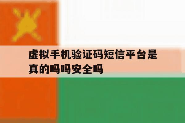 虚拟手机验证码短信平台是真的吗吗安全吗的简单介绍 虚拟手机验证码短信平台是真的吗吗安全吗的简单介绍