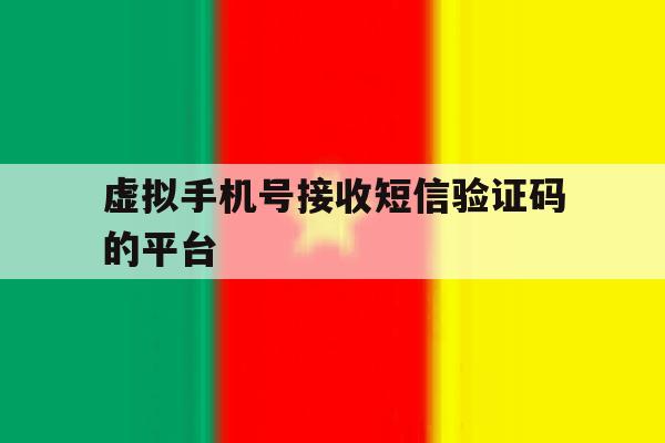 虚拟手机号接收短信验证码的平台 虚拟手机号接收短信验证码的平台