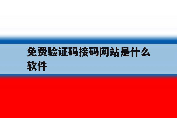 免费验证码接码网站是什么软件 免费验证码接码网站是什么软件