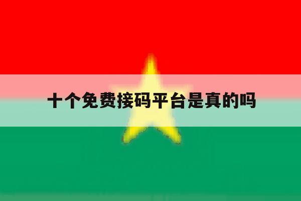 十个免费接码平台是真的吗 十个免费接码平台是真的吗