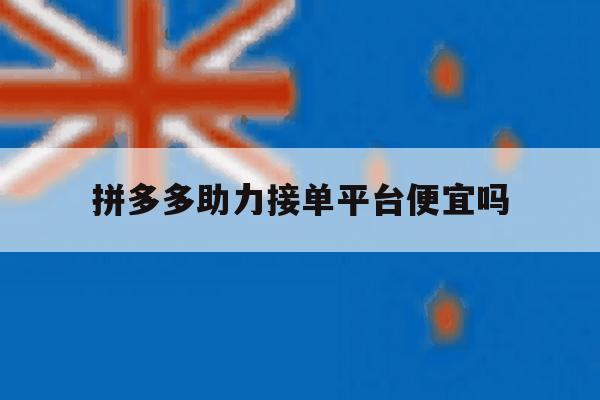 拼多多助力接单平台便宜吗 拼多多助力接单平台便宜吗