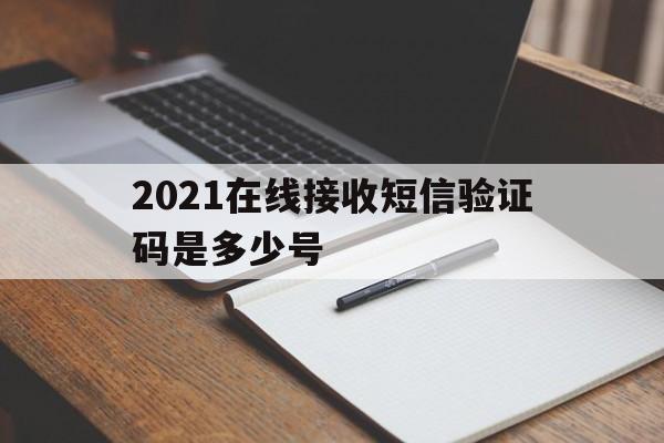 2021在线接收短信验证码是多少号 2021在线接收短信验证码是多少号