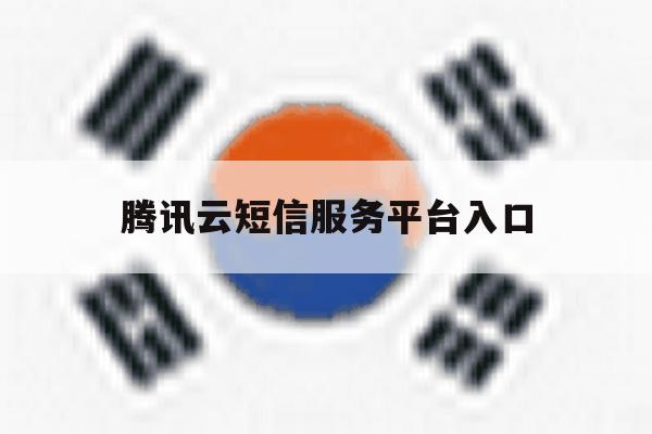 腾讯云短信服务平台入口 腾讯云短信服务平台入口