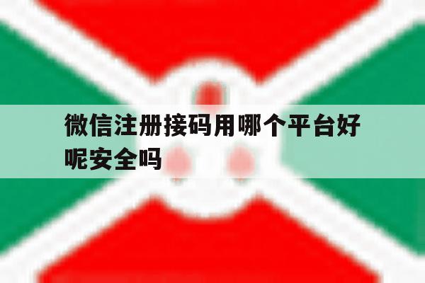 微信注册接码用哪个平台好呢安全吗 微信注册接码用哪个平台好呢安全吗