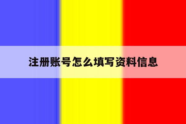 注册账号怎么填写资料信息 注册账号怎么填写资料信息