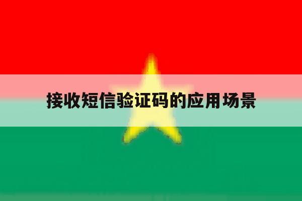 接收短信验证码的应用场景 接收短信验证码的应用场景