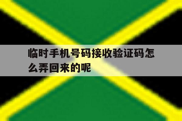 临时手机号码接收验证码怎么弄回来的呢的简单介绍 临时手机号码接收验证码怎么弄回来的呢的简单介绍