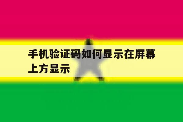 手机验证码如何显示在屏幕上方显示 手机验证码如何显示在屏幕上方显示