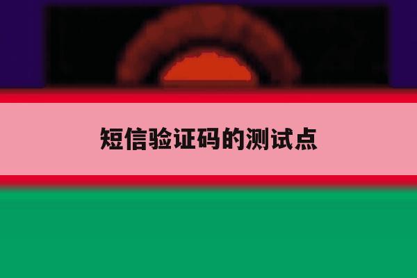 短信验证码的测试点 短信验证码的测试点