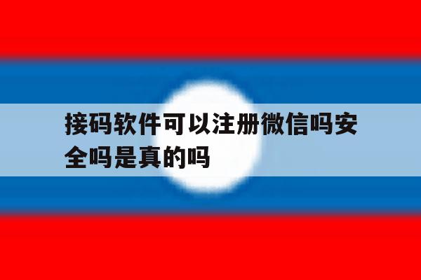 接码软件可以注册微信吗安全吗是真的吗 接码软件可以注册微信吗安全吗是真的吗