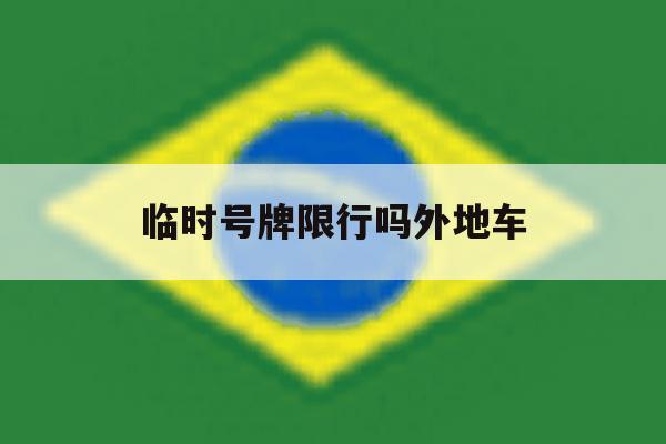 临时号牌限行吗外地车 临时号牌限行吗外地车