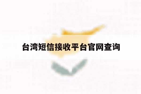 台湾短信接收平台官网查询 台湾短信接收平台官网查询